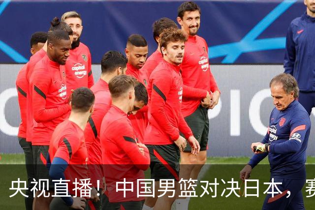 央视直播！中国男篮对决日本，赛前传来三大利好，赢球进入决赛指日可待